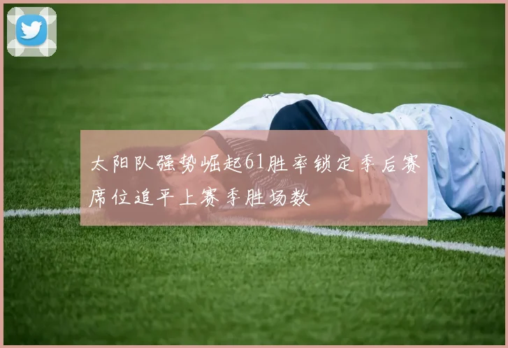 太阳队强势崛起61胜率锁定季后赛席位追平上赛季胜场数