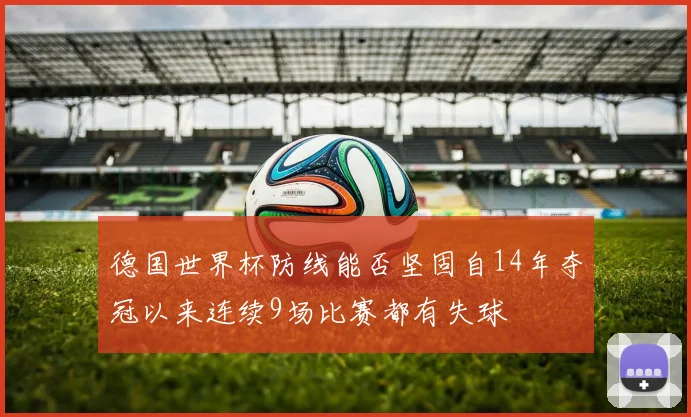 德国世界杯防线能否坚固自14年夺冠以来连续9场比赛都有失球
