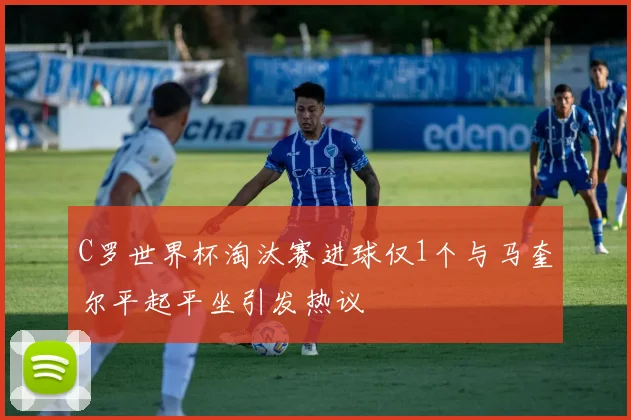 C罗世界杯淘汰赛进球仅1个与马奎尔平起平坐引发热议