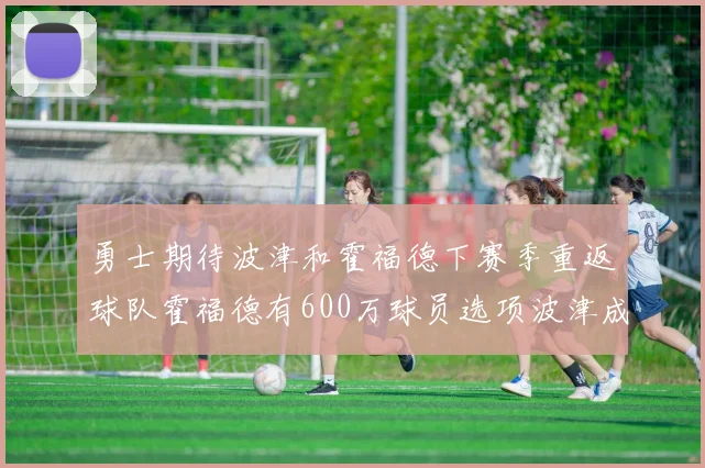勇士期待波津和霍福德下赛季重返球队霍福德有600万球员选项波津成为自由球员