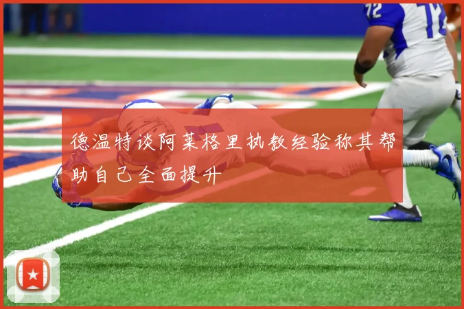 德温特谈阿莱格里执教经验称其帮助自己全面提升