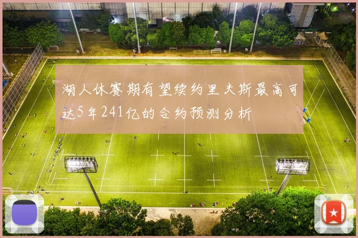 湖人休赛期有望续约里夫斯最高可达5年241亿的合约预测分析