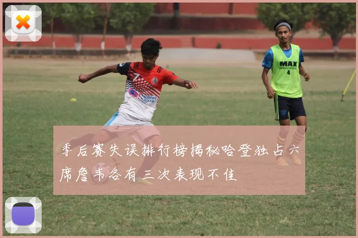 季后赛失误排行榜揭秘哈登独占六席詹韦各有三次表现不佳