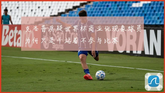 克洛普质疑世界杯商业化现象球员为何只是干站着不参与比赛