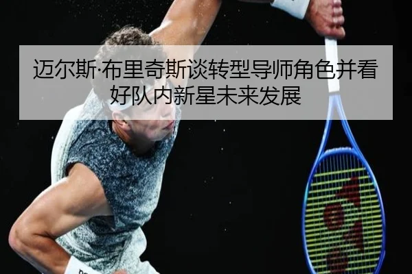 迈尔斯·布里奇斯谈转型导师角色并看好队内新星未来发展
